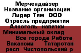 Мерчендайзер › Название организации ­ Лидер Тим, ООО › Отрасль предприятия ­ Алкоголь, напитки › Минимальный оклад ­ 25 000 - Все города Работа » Вакансии   . Татарстан респ.,Чистопольский р-н
